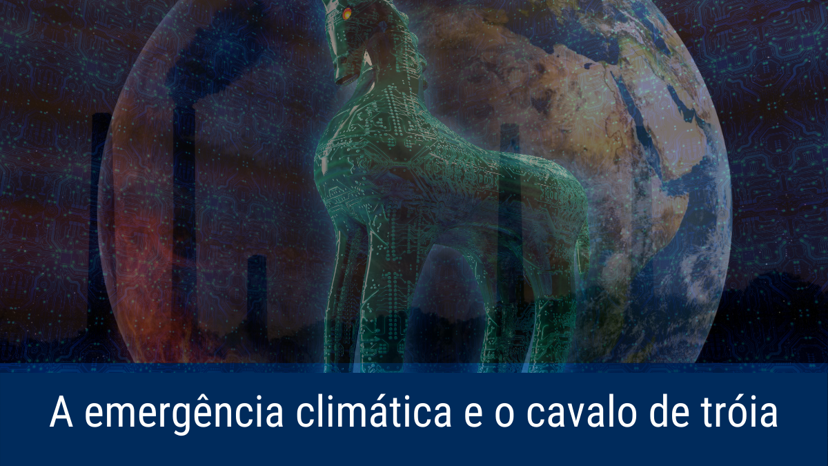 A emergência climática e o cavalo de tróia